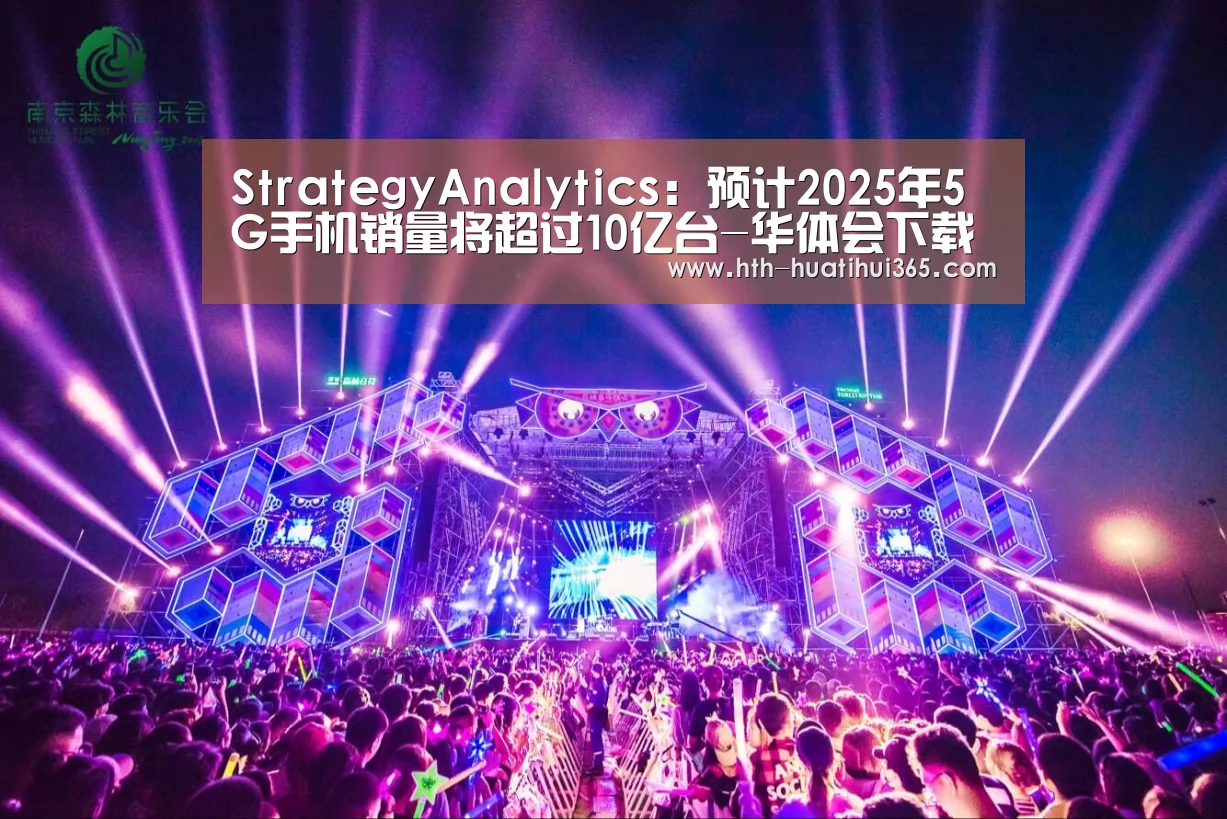 StrategyAnalytics:预计2025年5G手机销量将超过10亿台-华体会下载(图2) 华体会官网